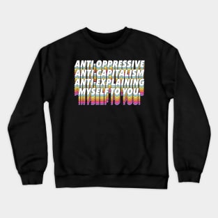 Anti-Oppressive, Anti-Capitalism, Anti-Explaining Myself To You Crewneck Sweatshirt